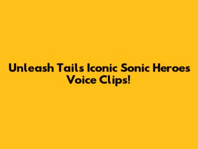 Unleash Tails' Iconic Sonic Heroes Voice Clips!