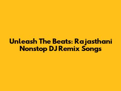 Unleash The Beats: Rajasthani Nonstop DJ Remix Songs