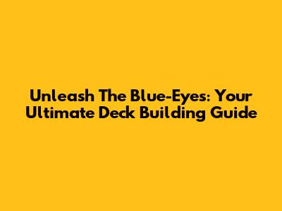 Unleash The Blue-Eyes: Your Ultimate Deck Building Guide