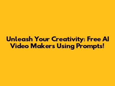Unleash Your Creativity: Free AI Video Makers Using Prompts!