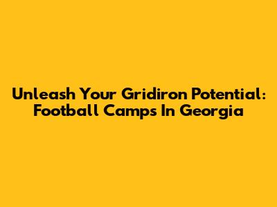 Unleash Your Gridiron Potential: Football Camps In Georgia