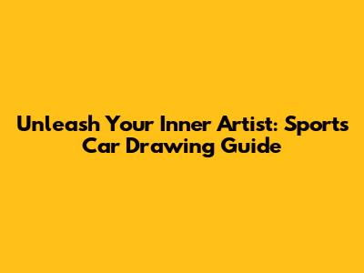 Unleash Your Inner Artist: Sports Car Drawing Guide