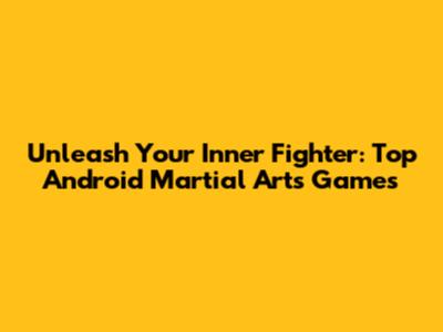 Unleash Your Inner Fighter: Top Android Martial Arts Games