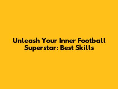 Unleash Your Inner Football Superstar: Best Skills