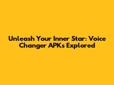 Unleash Your Inner Star: Voice Changer APKs Explored