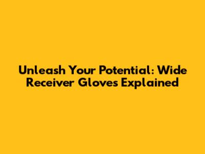 Unleash Your Potential: Wide Receiver Gloves Explained