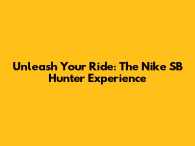 Unleash Your Ride: The Nike SB Hunter Experience