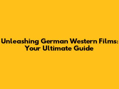 Unleashing German Western Films: Your Ultimate Guide