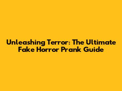 Unleashing Terror: The Ultimate Fake Horror Prank Guide