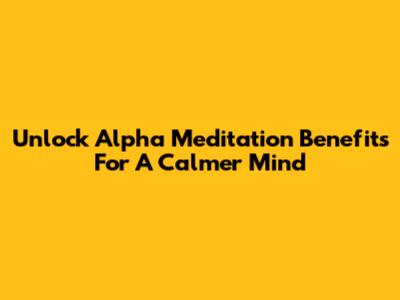 Unlock Alpha Meditation Benefits For A Calmer Mind