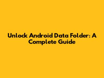 Unlock Android Data Folder: A Complete Guide