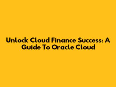 Unlock Cloud Finance Success: A Guide To Oracle Cloud