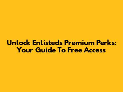 Unlock Enlisted's Premium Perks: Your Guide To Free Access