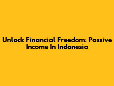 Unlock Financial Freedom: Passive Income In Indonesia