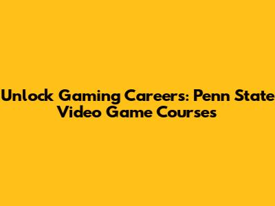 Unlock Gaming Careers: Penn State Video Game Courses