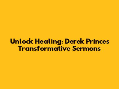 Unlock Healing: Derek Prince's Transformative Sermons