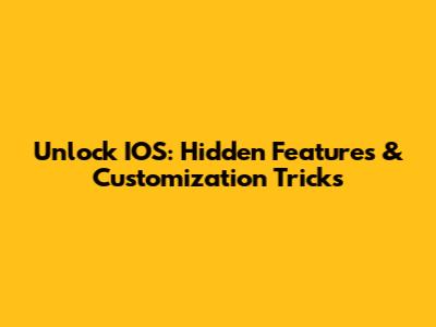 Unlock IOS: Hidden Features & Customization Tricks