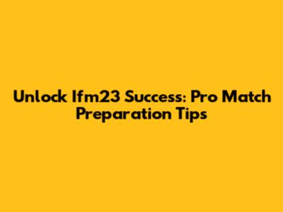 Unlock Ifm23 Success: Pro Match Preparation Tips