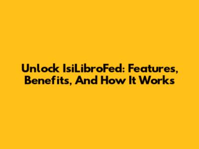 Unlock IsiLibroFed: Features, Benefits, And How It Works