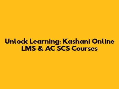 Unlock Learning: Kashani Online LMS & AC SCS Courses
