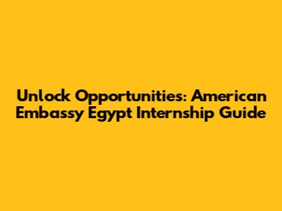 Unlock Opportunities: American Embassy Egypt Internship Guide