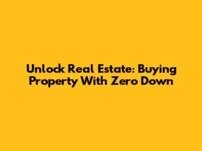Unlock Real Estate: Buying Property With Zero Down