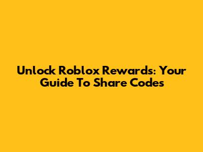 Unlock Roblox Rewards: Your Guide To Share Codes