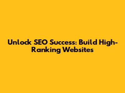 Unlock SEO Success: Build High-Ranking Websites