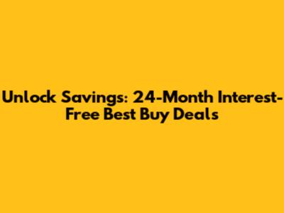 Unlock Savings: 24-Month Interest-Free Best Buy Deals