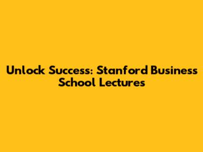 Unlock Success: Stanford Business School Lectures