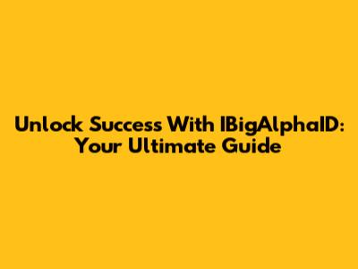 Unlock Success With IBigAlphaID: Your Ultimate Guide