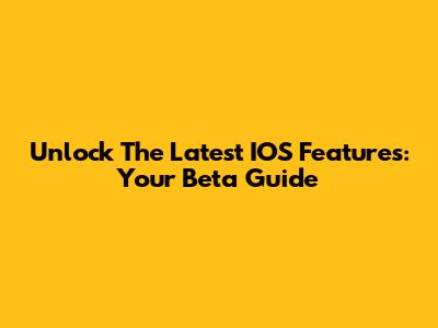 Unlock The Latest IOS Features: Your Beta Guide