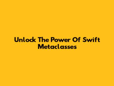 Unlock The Power Of Swift Metaclasses