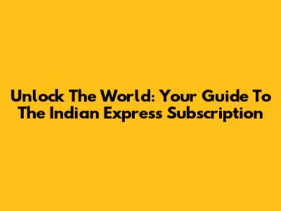 Unlock The World: Your Guide To The Indian Express Subscription