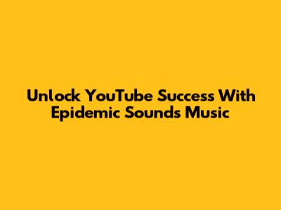 Unlock YouTube Success With Epidemic Sound's Music