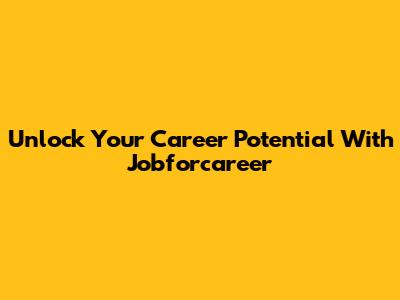 Unlock Your Career Potential With Jobforcareer
