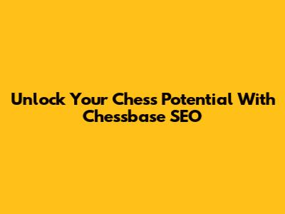 Unlock Your Chess Potential With Chessbase SEO