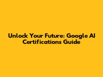 Unlock Your Future: Google AI Certifications Guide