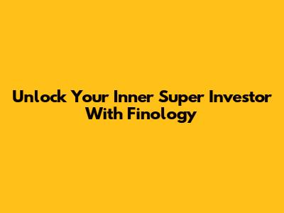 Unlock Your Inner Super Investor With Finology