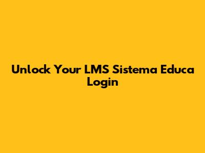 Unlock Your LMS Sistema Educa Login