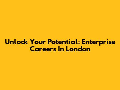 Unlock Your Potential: Enterprise Careers In London