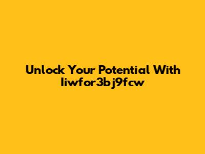 Unlock Your Potential With Iiwfor3bj9fcw