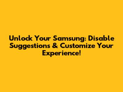 Unlock Your Samsung: Disable Suggestions & Customize Your Experience!