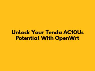 Unlock Your Tenda AC10U's Potential With OpenWrt