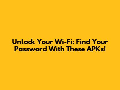 Unlock Your Wi-Fi: Find Your Password With These APKs!