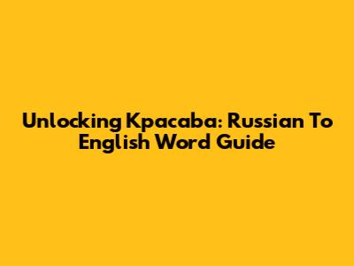 Unlocking 'Kpacaba': Russian To English Word Guide