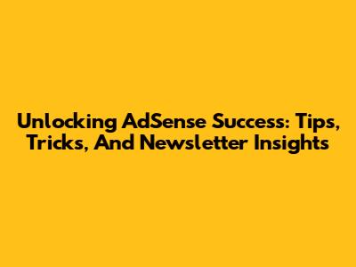 Unlocking AdSense Success: Tips, Tricks, And Newsletter Insights