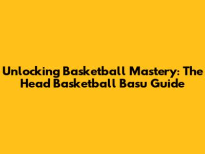 Unlocking Basketball Mastery: The Head Basketball Basu Guide