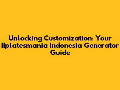 Unlocking Customization: Your IIplatesmania Indonesia Generator Guide