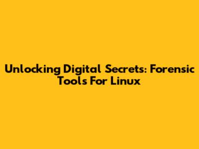 Unlocking Digital Secrets: Forensic Tools For Linux